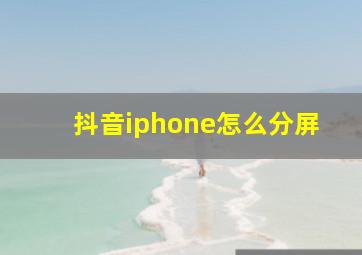 抖音iphone怎么分屏