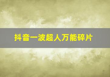 抖音一波超人万能碎片