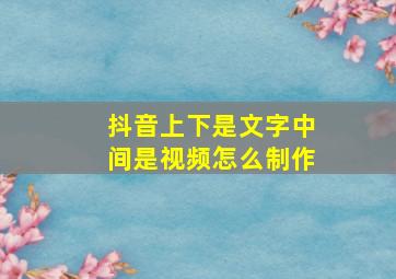 抖音上下是文字中间是视频怎么制作