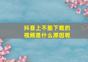 抖音上不能下载的视频是什么原因呢