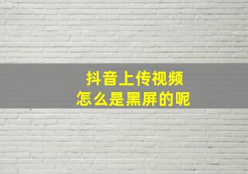 抖音上传视频怎么是黑屏的呢