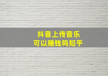 抖音上传音乐可以赚钱吗知乎