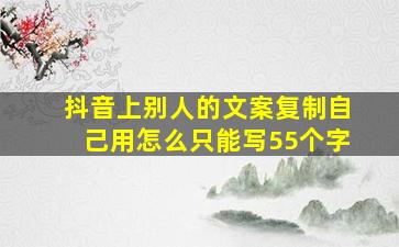 抖音上别人的文案复制自己用怎么只能写55个字