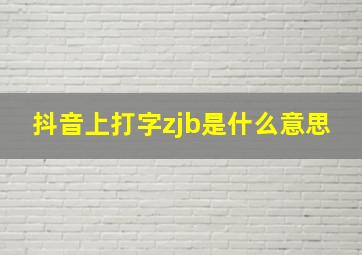 抖音上打字zjb是什么意思