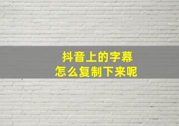 抖音上的字幕怎么复制下来呢