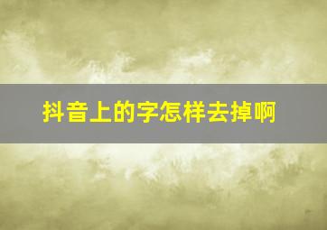 抖音上的字怎样去掉啊