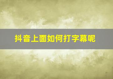 抖音上面如何打字幕呢