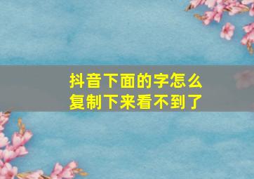 抖音下面的字怎么复制下来看不到了