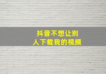 抖音不想让别人下载我的视频