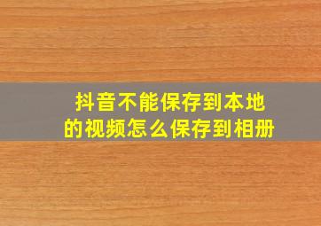 抖音不能保存到本地的视频怎么保存到相册