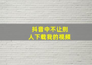 抖音中不让别人下载我的视频