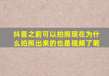 抖音之前可以拍照现在为什么拍照出来的也是视频了呢