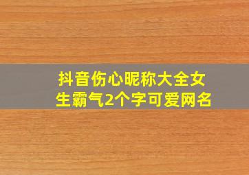 抖音伤心昵称大全女生霸气2个字可爱网名