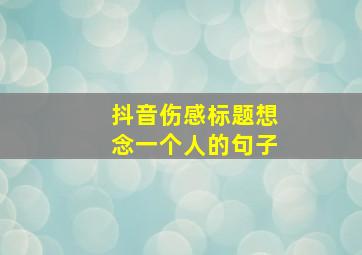 抖音伤感标题想念一个人的句子