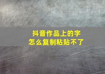 抖音作品上的字怎么复制粘贴不了