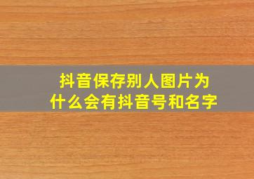 抖音保存别人图片为什么会有抖音号和名字