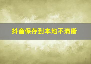 抖音保存到本地不清晰