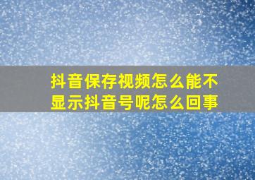 抖音保存视频怎么能不显示抖音号呢怎么回事