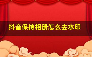 抖音保持相册怎么去水印