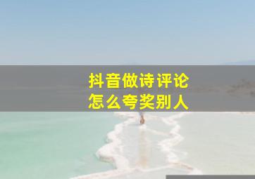 抖音做诗评论怎么夸奖别人