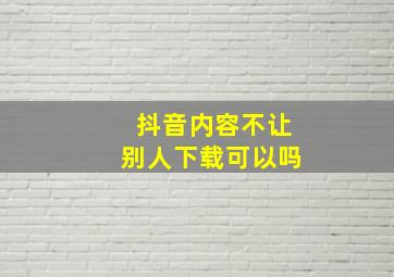 抖音内容不让别人下载可以吗