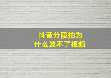 抖音分段拍为什么发不了视频