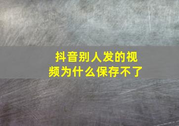 抖音别人发的视频为什么保存不了