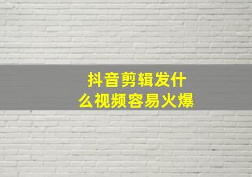 抖音剪辑发什么视频容易火爆