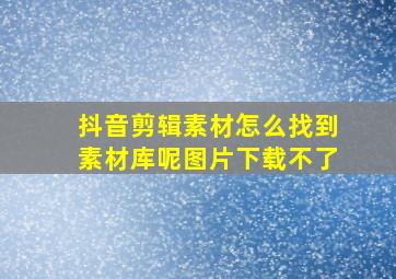 抖音剪辑素材怎么找到素材库呢图片下载不了