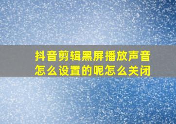 抖音剪辑黑屏播放声音怎么设置的呢怎么关闭