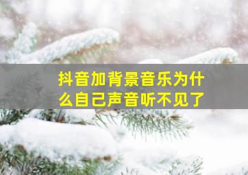 抖音加背景音乐为什么自己声音听不见了