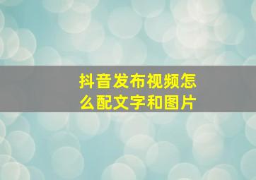 抖音发布视频怎么配文字和图片