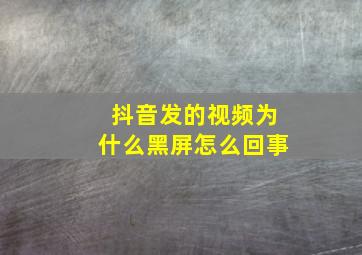 抖音发的视频为什么黑屏怎么回事