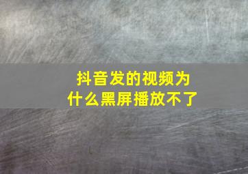 抖音发的视频为什么黑屏播放不了