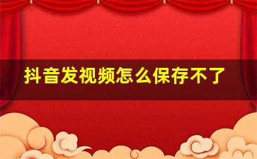 抖音发视频怎么保存不了