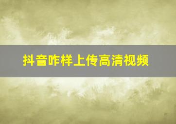 抖音咋样上传高清视频