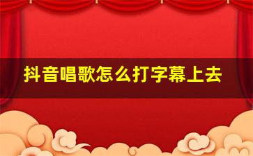 抖音唱歌怎么打字幕上去