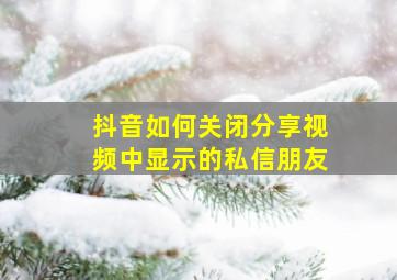 抖音如何关闭分享视频中显示的私信朋友