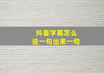 抖音字幕怎么说一句出来一句