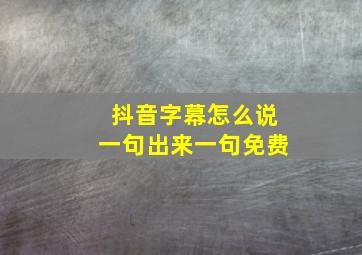 抖音字幕怎么说一句出来一句免费