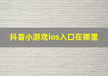 抖音小游戏ios入口在哪里