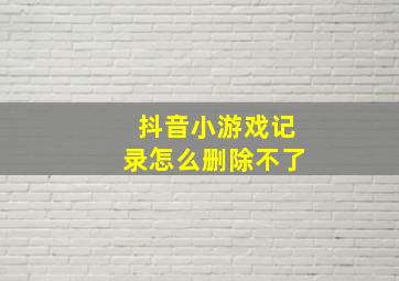 抖音小游戏记录怎么删除不了