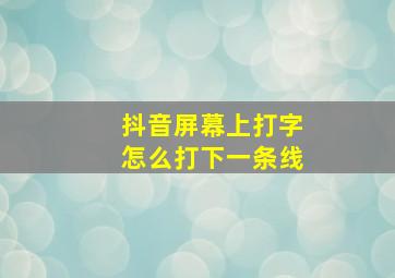 抖音屏幕上打字怎么打下一条线