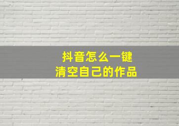 抖音怎么一键清空自己的作品