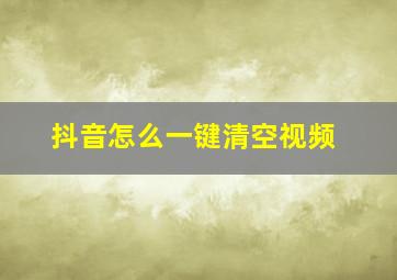 抖音怎么一键清空视频