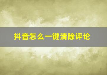 抖音怎么一键清除评论