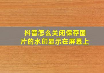 抖音怎么关闭保存图片的水印显示在屏幕上