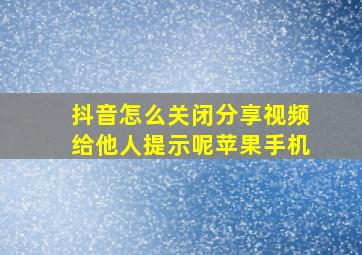 抖音怎么关闭分享视频给他人提示呢苹果手机