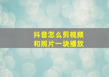 抖音怎么剪视频和照片一块播放