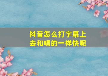 抖音怎么打字幕上去和唱的一样快呢